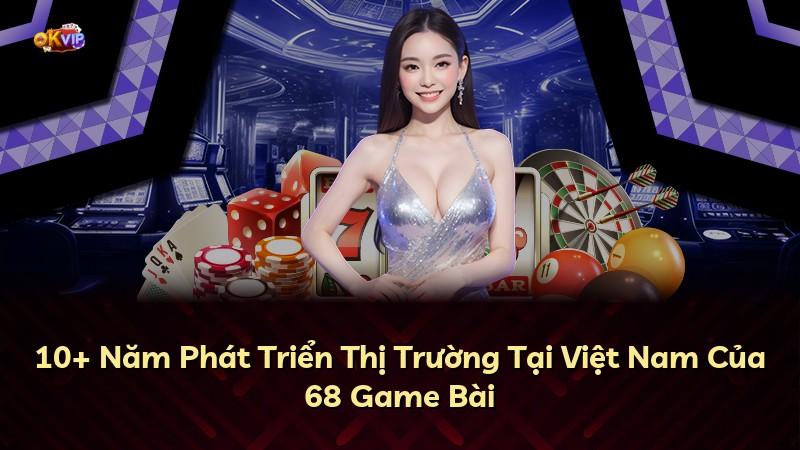 10+ Năm Phát Triển Thị Trường Tại Việt Nam Của 68 Game Bài