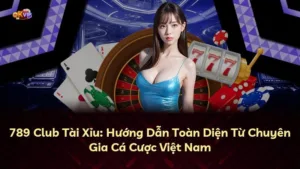 789 Club Tài Xỉu: Hướng Dẫn Toàn Diện Từ Chuyên Gia Cá Cược Việt Nam