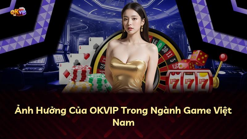 Ảnh Hưởng Của OKVIP Trong Ngành Game Việt Nam