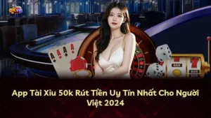 App Tài Xỉu 50k Rút Tiền Uy Tín Nhất Cho Người Việt 2025