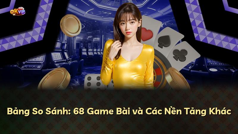 Bảng So Sánh: 68 Game Bài và Các Nền Tảng Khác