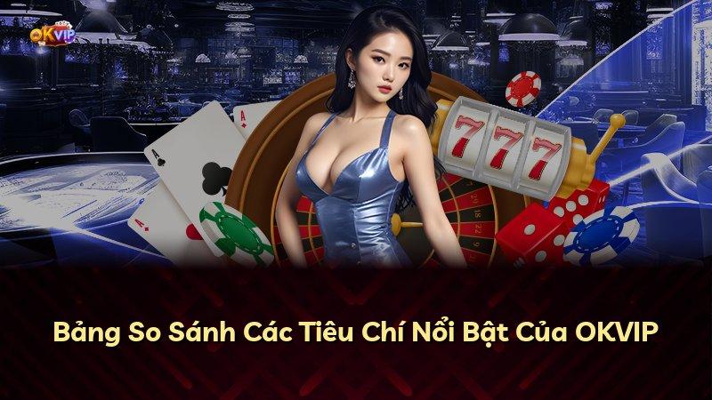 Bảng So Sánh Các Tiêu Chí Nổi Bật Của OKVIP