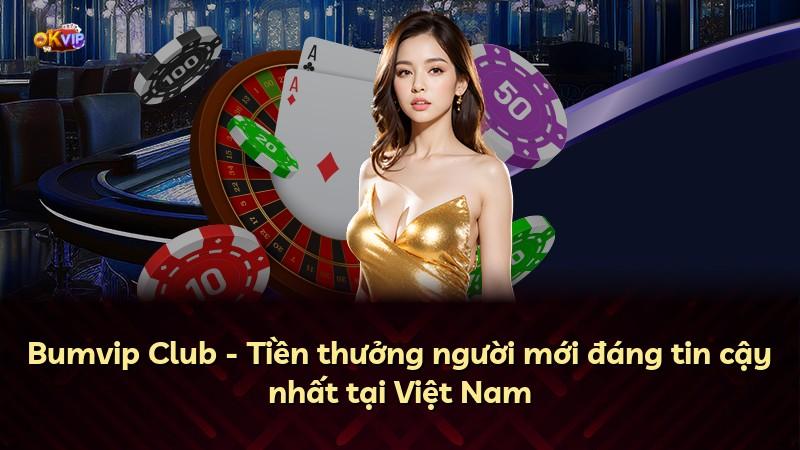 Bumvip Club - Tiền thưởng người mới đáng tin cậy nhất tại Việt Nam
