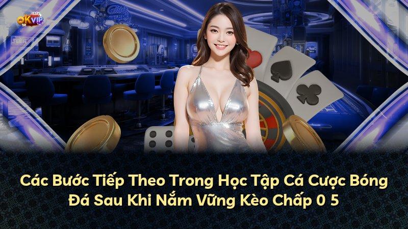 Các Bước Tiếp Theo Trong Học Tập Cá Cược Bóng Đá Sau Khi Nắm Vững Kèo Chấp 0 5