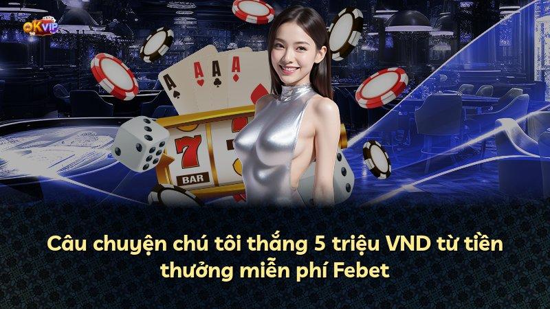 Câu chuyện chú tôi thắng 5 triệu VND từ tiền thưởng miễn phí Febet