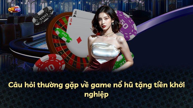 Câu hỏi thường gặp về game nổ hũ tặng tiền khởi nghiệp