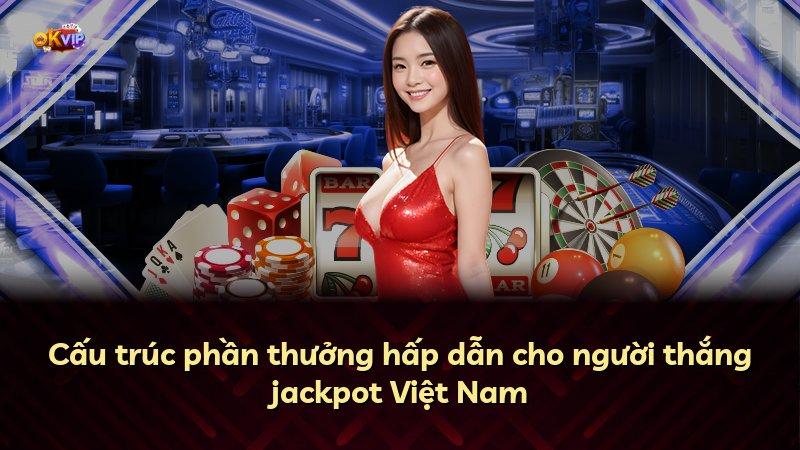 Cấu trúc phần thưởng hấp dẫn cho người thắng jackpot Việt Nam