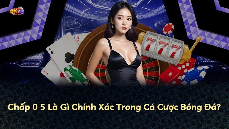 Chấp 0 5 Là Gì Chính Xác Trong Cá Cược Bóng Đá?