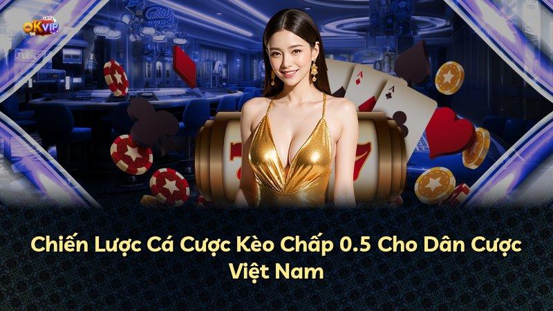 Chiến Lược Cá Cược Kèo Chấp 0.5 Cho Dân Cược Việt Nam