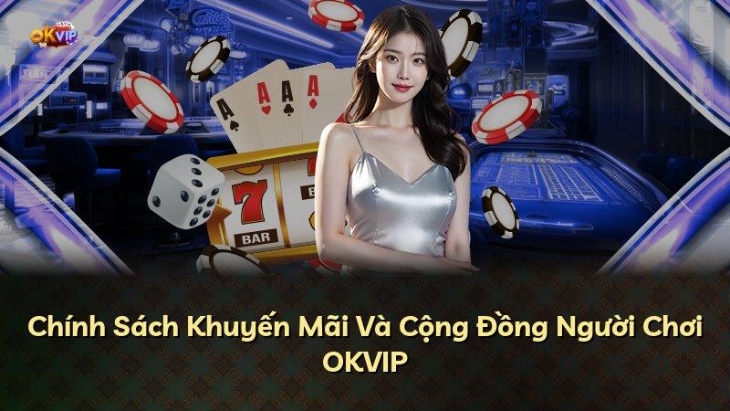Chính Sách Khuyến Mãi Và Cộng Đồng Người Chơi OKVIP