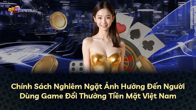 Chính Sách Nghiêm Ngặt Ảnh Hưởng Đến Người Dùng Game Đổi Thưởng Tiền Mặt Việt Nam