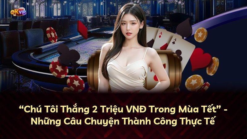 “Chú Tôi Thắng 2 Triệu VNĐ Trong Mùa Tết” - Những Câu Chuyện Thành Công Thực Tế