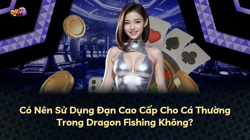 Có Nên Sử Dụng Đạn Cao Cấp Cho Cá Thường Trong Dragon Fishing Không?