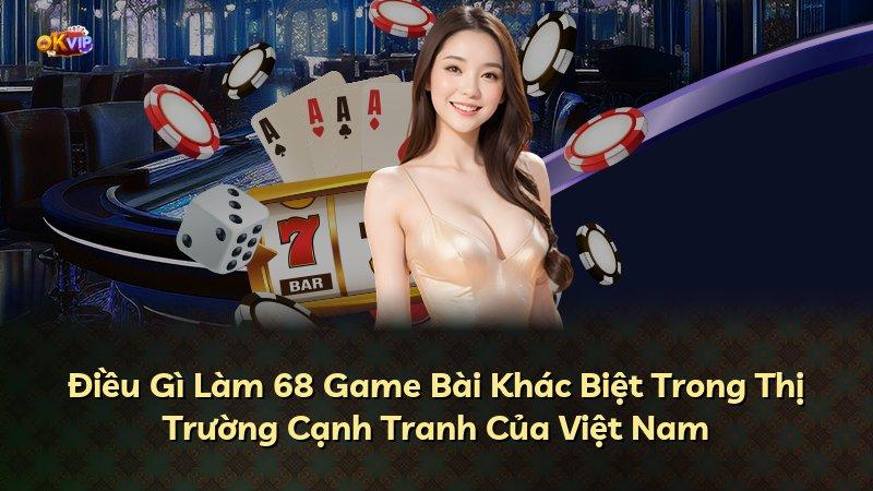 Điều Gì Làm 68 Game Bài Khác Biệt Trong Thị Trường Cạnh Tranh Của Việt Nam