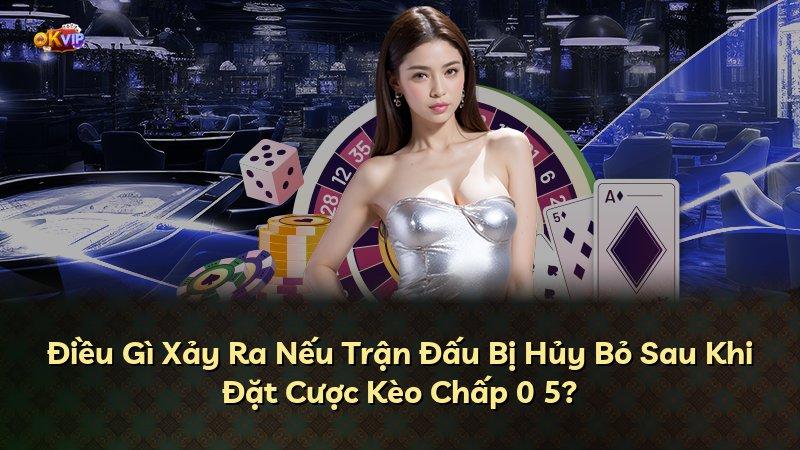 Điều Gì Xảy Ra Nếu Trận Đấu Bị Hủy Bỏ Sau Khi Đặt Cược Kèo Chấp 0 5?