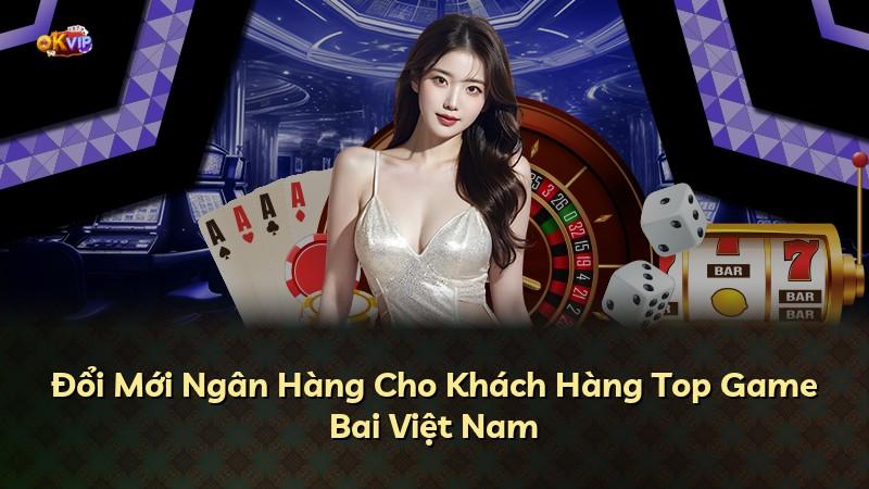 Đổi Mới Ngân Hàng Cho Khách Hàng Top Game Bai Việt Nam