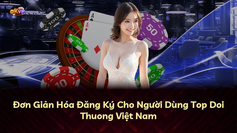 Đơn Giản Hóa Đăng Ký Cho Người Dùng Top Doi Thuong Việt Nam