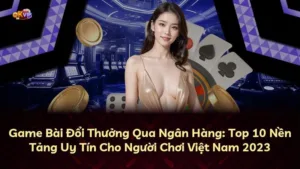 Game Bài Đổi Thưởng Qua Ngân Hàng: Top 10 Nền Tảng Uy Tín Cho Người Chơi Việt Nam 2025