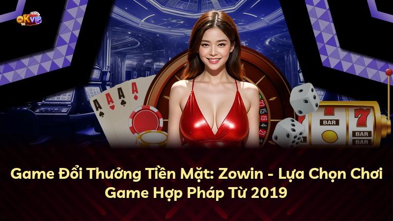Game Đổi Thưởng Tiền Mặt: Zowin - Lựa Chọn Chơi Game Hợp Pháp Từ 2019