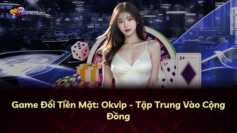 Game Đổi Tiền Mặt: Okvip - Tập Trung Vào Cộng Đồng