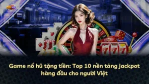 Game nổ hũ tặng tiền: Top 10 nền tảng jackpot hàng đầu cho người Việt