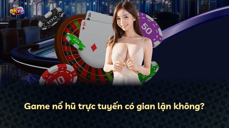 Game nổ hũ trực tuyến có gian lận không?