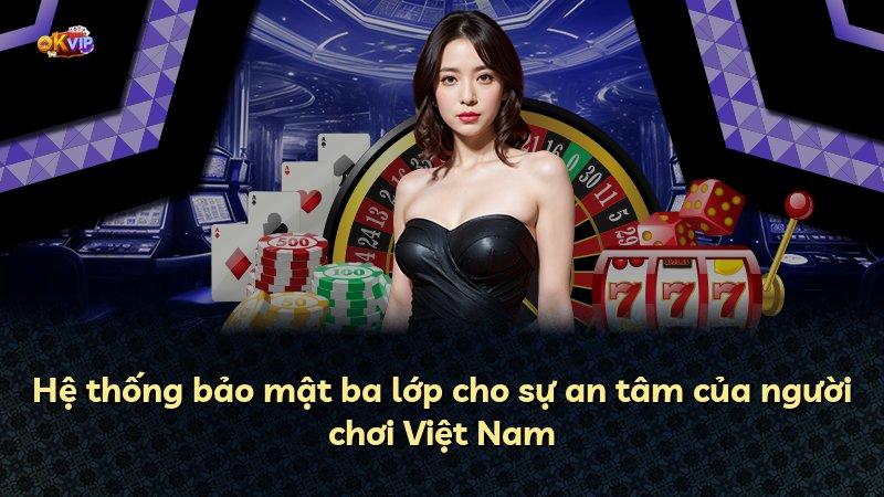 Hệ thống bảo mật ba lớp cho sự an tâm của người chơi Việt Nam