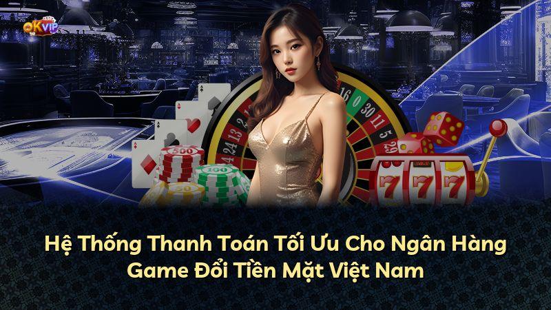 Hệ Thống Thanh Toán Tối Ưu Cho Ngân Hàng Game Đổi Tiền Mặt Việt Nam