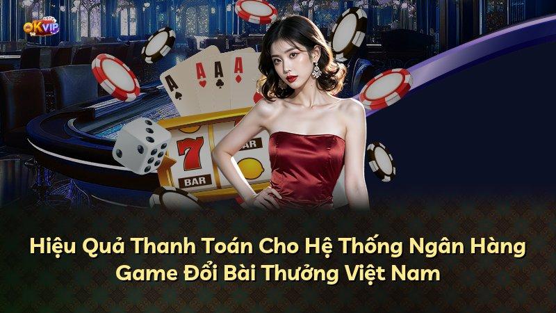 Hiệu Quả Thanh Toán Cho Hệ Thống Ngân Hàng Game Đổi Bài Thưởng Việt Nam