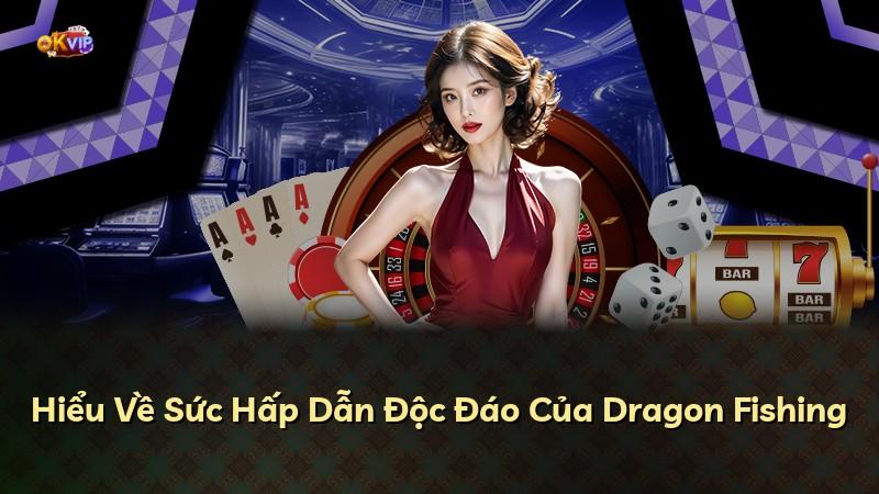 Hiểu Về Sức Hấp Dẫn Độc Đáo Của Dragon Fishing