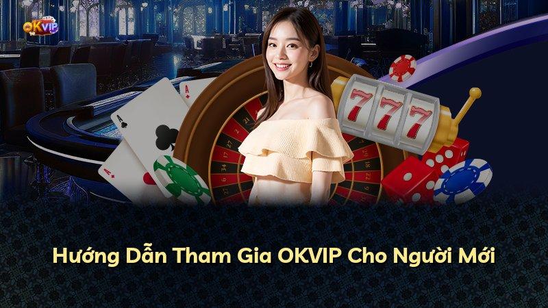 Hướng Dẫn Tham Gia OKVIP Cho Người Mới