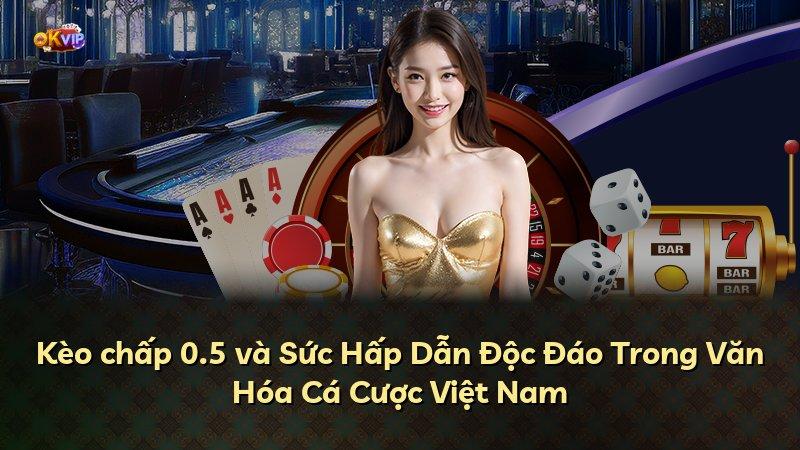 Kèo chấp 0.5 và Sức Hấp Dẫn Độc Đáo Trong Văn Hóa Cá Cược Việt Nam