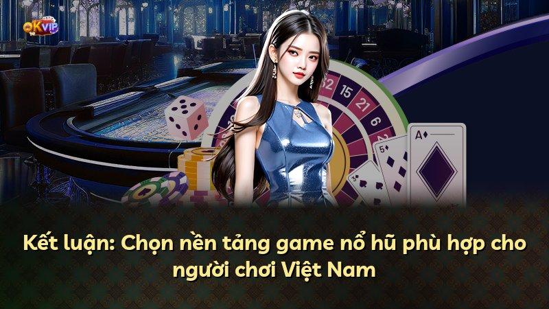 Kết luận: Chọn nền tảng game nổ hũ phù hợp cho người chơi Việt Nam