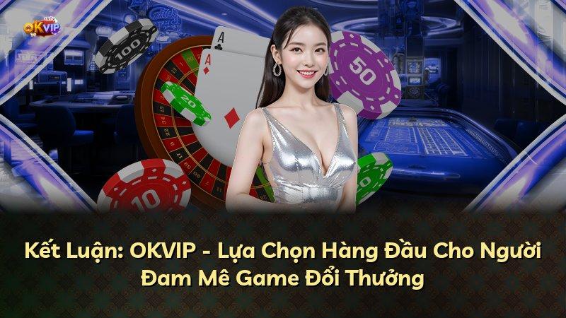 Kết Luận: OKVIP - Lựa Chọn Hàng Đầu Cho Người Đam Mê Game Đổi Thưởng