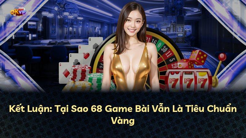 Kết Luận: Tại Sao 68 Game Bài Vẫn Là Tiêu Chuẩn Vàng
