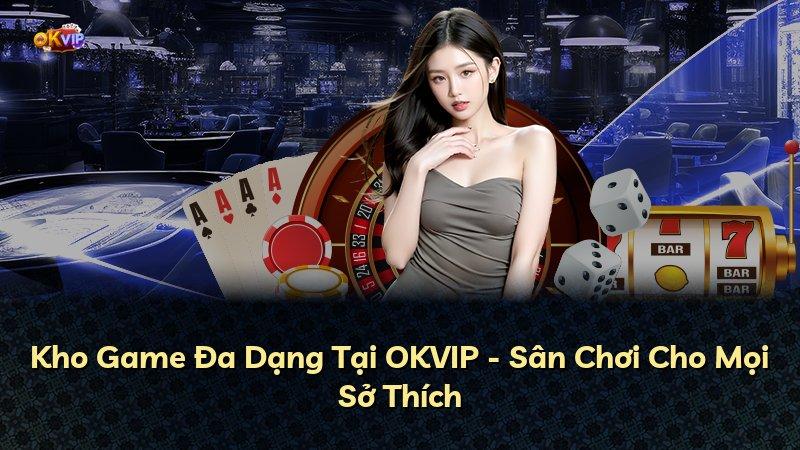 Kho Game Đa Dạng Tại OKVIP - Sân Chơi Cho Mọi Sở Thích