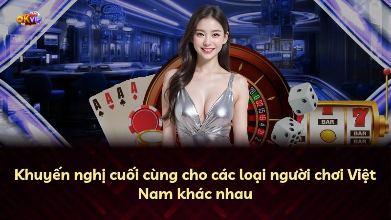 Khuyến nghị cuối cùng cho các loại người chơi Việt Nam khác nhau