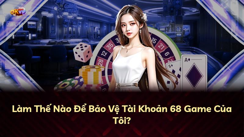 Làm Thế Nào Để Bảo Vệ Tài Khoản 68 Game Của Tôi?