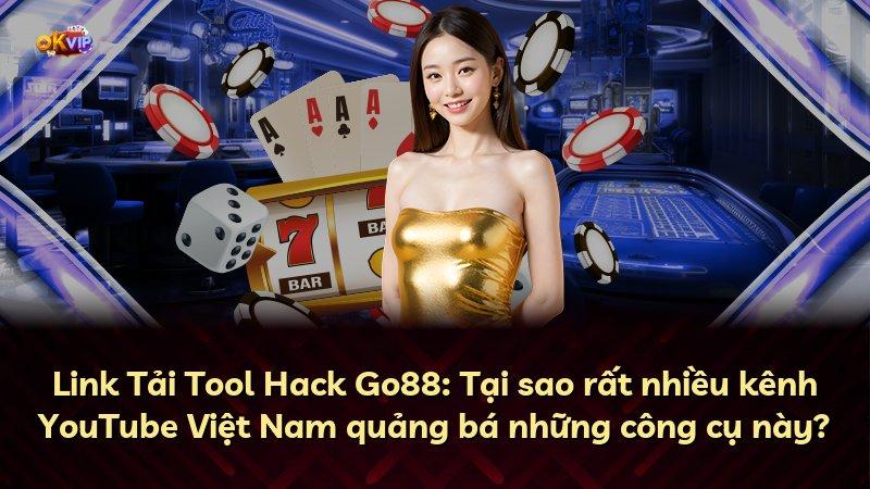 Link Tải Tool Hack Go88: Tại sao rất nhiều kênh YouTube Việt Nam quảng bá những công cụ này?