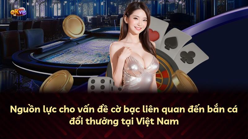 Nguồn lực cho vấn đề cờ bạc liên quan đến bắn cá đổi thưởng tại Việt Nam