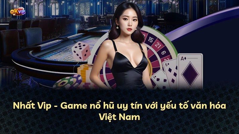 Nhất Vip - Game nổ hũ uy tín với yếu tố văn hóa Việt Nam