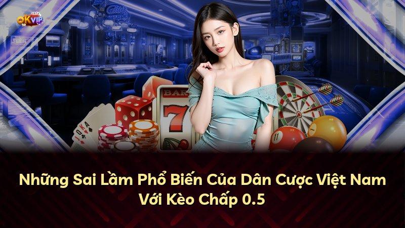 Những Sai Lầm Phổ Biến Của Dân Cược Việt Nam Với Kèo Chấp 0.5