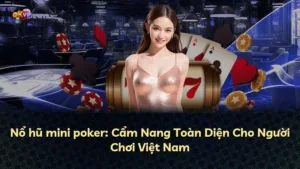 Nổ hũ mini poker: Cẩm Nang Toàn Diện Cho Người Chơi Việt Nam