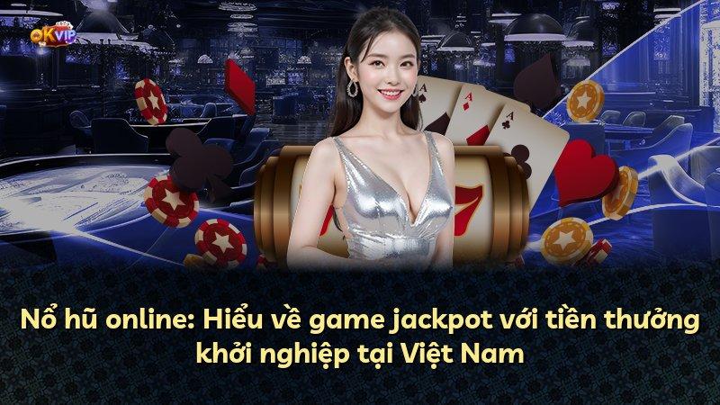 Nổ hũ online: Hiểu về game jackpot với tiền thưởng khởi nghiệp tại Việt Nam