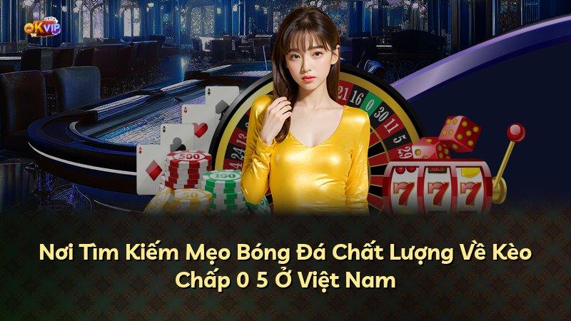 Nơi Tìm Kiếm Mẹo Bóng Đá Chất Lượng Về Kèo Chấp 0 5 Ở Việt Nam