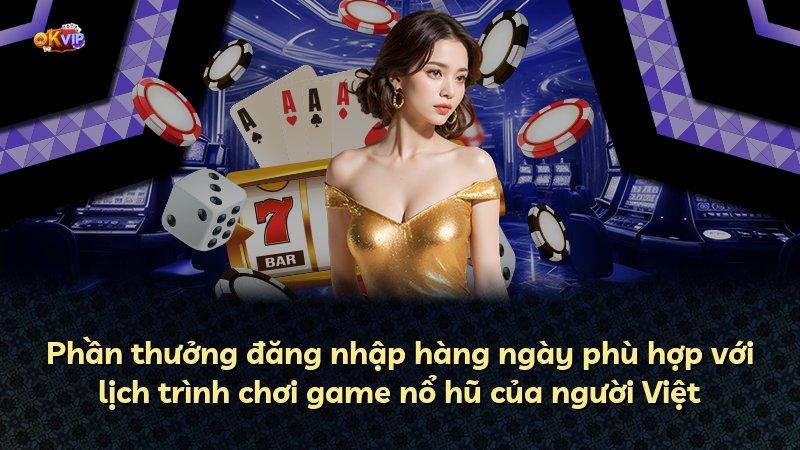 Phần thưởng đăng nhập hàng ngày phù hợp với lịch trình chơi game nổ hũ của người Việt