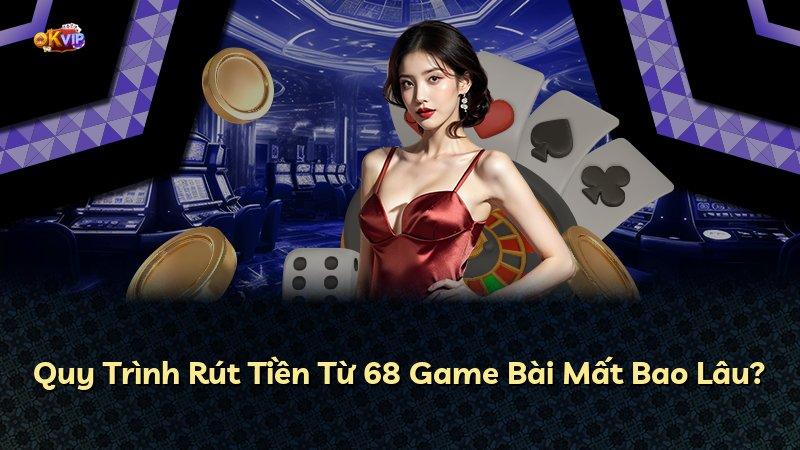 Quy Trình Rút Tiền Từ 68 Game Bài Mất Bao Lâu?