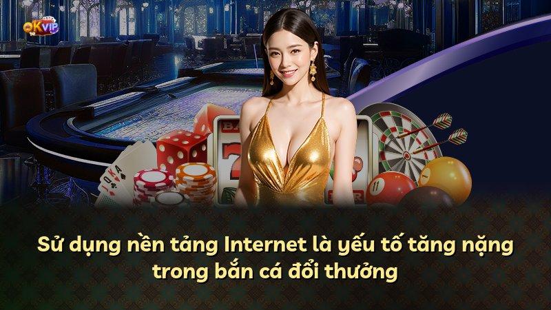 Sử dụng nền tảng Internet là yếu tố tăng nặng trong bắn cá đổi thưởng