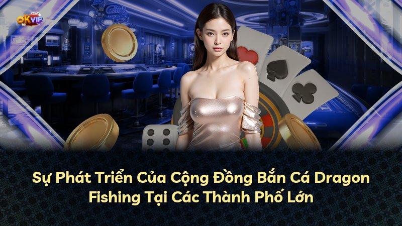 Sự Phát Triển Của Cộng Đồng Bắn Cá Dragon Fishing Tại Các Thành Phố Lớn
