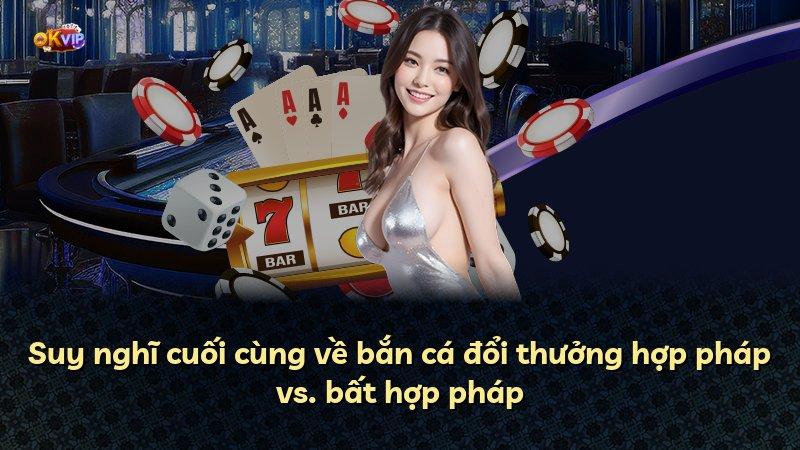 Suy nghĩ cuối cùng về bắn cá đổi thưởng hợp pháp vs. bất hợp pháp